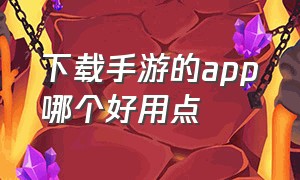 下载手游的app哪个好用点（免费手游app下载平台哪个最好）