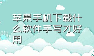 苹果手机下载什么软件手写才好用