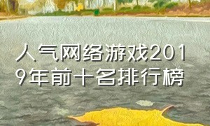 人气网络游戏2019年前十名排行榜（十大网络游戏排行榜2024）