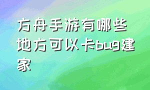 方舟手游有哪些地方可以卡bug建家（方舟手游怎么在水下矿洞卡bug建家）