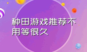 种田游戏推荐不用等很久