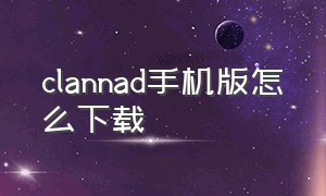 clannad手机版怎么下载（clannad下载中文版）