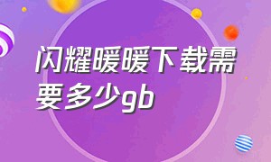 闪耀暖暖下载需要多少gb（闪耀暖暖资源包21g要下载吗）