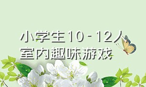 小学生10-12人室内趣味游戏