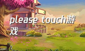 please touch游戏（please touch the artwork游戏）