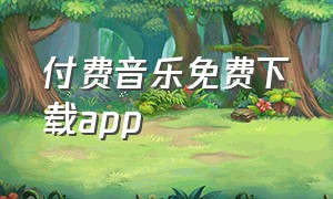 付费音乐免费下载app（付费音乐免费下载APP）