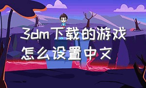 3dm下载的游戏怎么设置中文