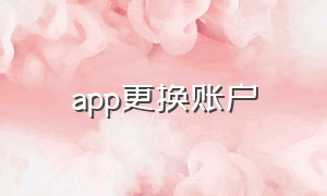 app更换账户（app 更换账号）