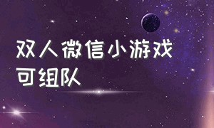 双人微信小游戏 可组队