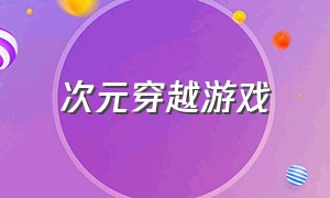 次元穿越游戏（易次元穿越游戏推荐链接）