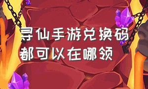 寻仙手游兑换码都可以在哪领（寻仙手游哪里可以每天签到领礼包）