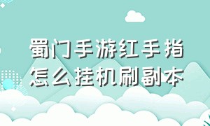 蜀门手游红手指怎么挂机刷副本