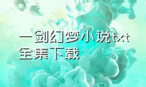 一剑幻梦小说txt全集下载（一剑幻仙手游官网）