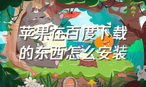 苹果在百度下载的东西怎么安装