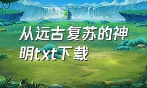 从远古复苏的神明txt下载（神秘复苏之祀神 txt下载）