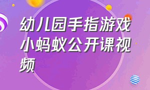 幼儿园手指游戏小蚂蚁公开课视频