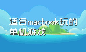 适合macbook玩的单机游戏（macbook能玩的单机 steam 游戏）