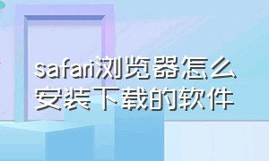 safari浏览器怎么安装下载的软件