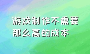 游戏制作不需要那么高的成本