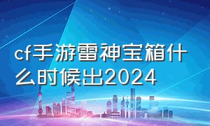 cf手游雷神宝箱什么时候出2024（cf手游雷神骰子宝箱在哪里）