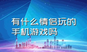 有什么情侣玩的手机游戏吗