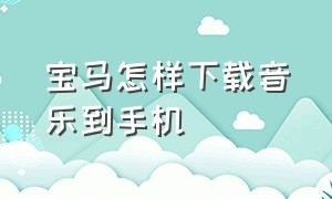 宝马怎样下载音乐到手机（宝马怎样下载音乐到手机桌面）