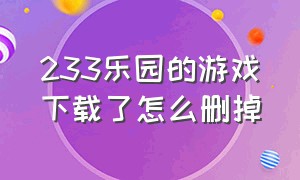 233乐园的游戏下载了怎么删掉