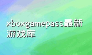 xboxgamepass最新游戏库
