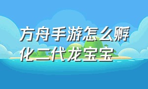 方舟手游怎么孵化二代龙宝宝