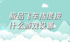 极品飞车热度按什么游戏设置（极品飞车热度按什么游戏设置的）