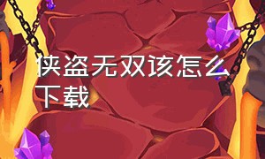 侠盗无双该怎么下载（电脑版侠盗无双怎么下载）