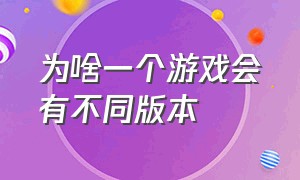 为啥一个游戏会有不同版本（为啥一个游戏会有不同版本的声音）