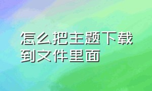 怎么把主题下载到文件里面