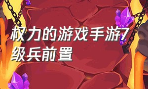 权力的游戏手游7级兵前置