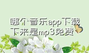 哪个音乐app下载下来是mp3免费