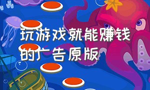 玩游戏就能赚钱的广告原版