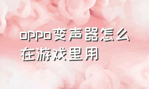 oppo变声器怎么在游戏里用