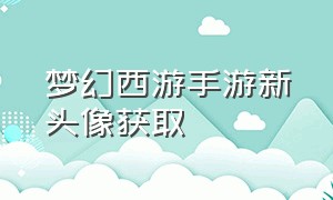 梦幻西游手游新头像获取