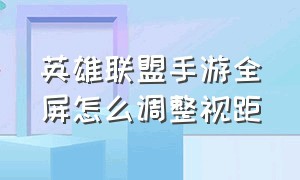 英雄联盟手游全屏怎么调整视距（英雄联盟手游设置全屏）