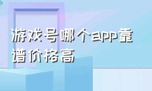 游戏号哪个app靠谱价格高