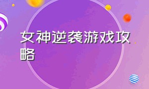 女神逆袭游戏攻略（女神自救攻略橙光游戏攻略）