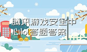 腾讯游戏安全中心lol答题答案