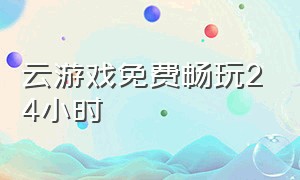 云游戏免费畅玩24小时