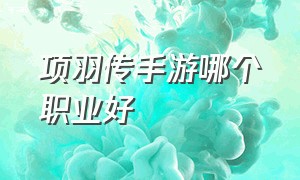 项羽传手游哪个职业好