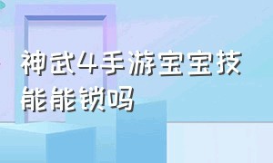 神武4手游宝宝技能能锁吗（神武4手游可以上阵几个宝宝）