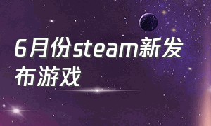 6月份steam新发布游戏