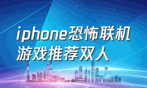 iphone恐怖联机游戏推荐双人
