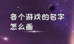 各个游戏的名字怎么画