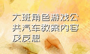 大班角色游戏公共汽车教案内容及反思