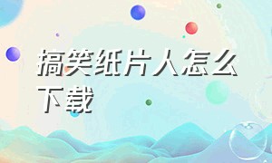 搞笑纸片人怎么下载